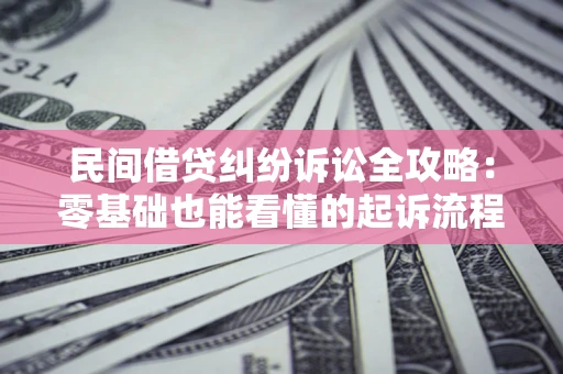 北京民间借贷纠纷诉讼全攻略:零基础也能看懂的起诉流程与证据整理指南 北京民间借贷纠纷诉讼全攻略:零基础也能看懂的起诉流程与证据整理指南
