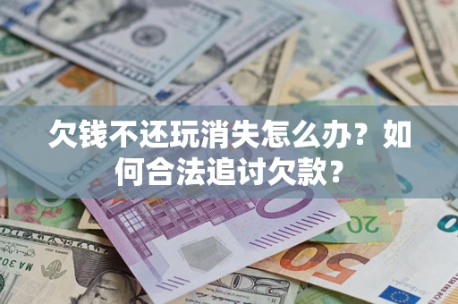 北京欠钱不还玩消失怎么办？如何合法追讨欠款？