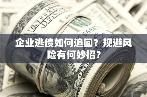 北京企业逃债如何追回？规避风险有何妙招？