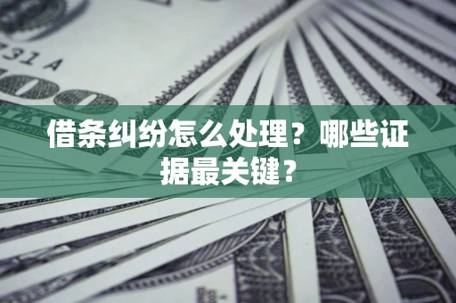 北京借条纠纷怎么处理？哪些证据最关键？