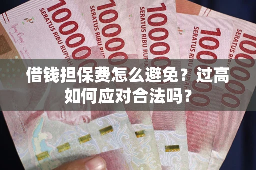 北京借钱担保费怎么避免？过高如何应对合法吗？