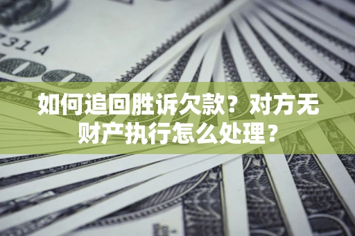 北京如何追回胜诉欠款？对方无财产执行怎么处理？