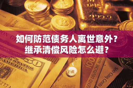 北京如何防范债务人离世意外？继承清偿风险怎么避？