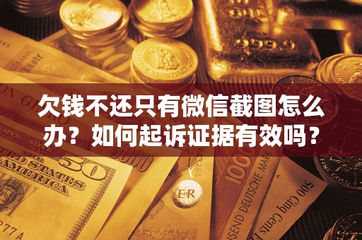 北京欠钱不还只有微信截图怎么办？如何起诉证据有效吗？