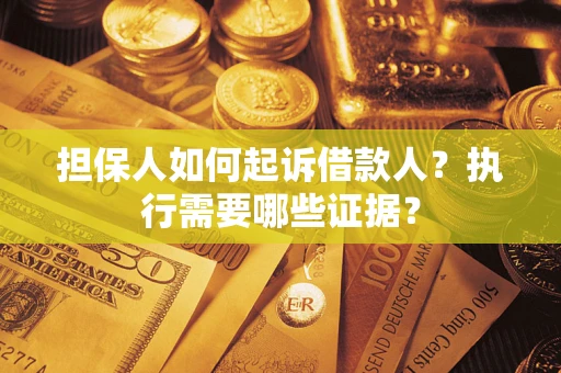 北京担保人如何起诉借款人？执行需要哪些证据？