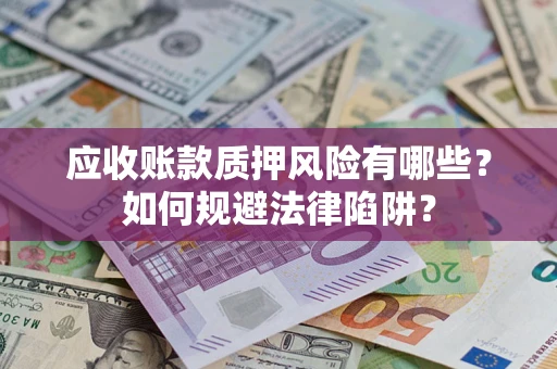 北京应收账款质押风险有哪些？如何规避法律陷阱？