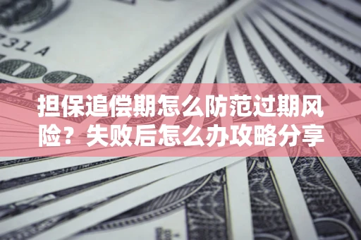 北京担保追偿期怎么防范过期风险？失败后怎么办攻略分享