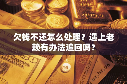 北京欠钱不还怎么处理？遇上老赖有办法追回吗？
