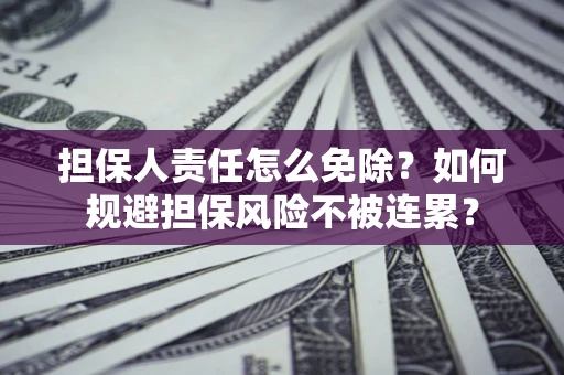 北京担保人责任怎么免除？如何规避担保风险不被连累？