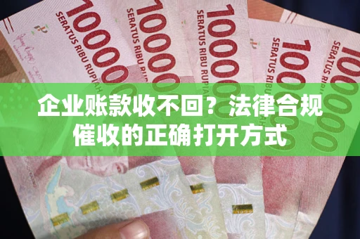 北京企业账款收不回？法律合规催收的正确打开方式