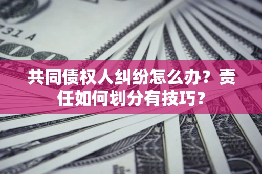 北京共同债权人纠纷怎么办？责任如何划分有技巧？