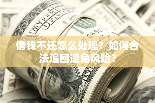 北京借钱不还怎么处理？如何合法追回避免风险？