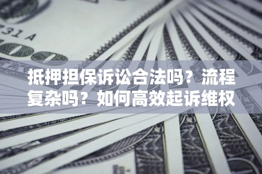 北京抵押担保诉讼合法吗？流程复杂吗？如何高效起诉维权？
