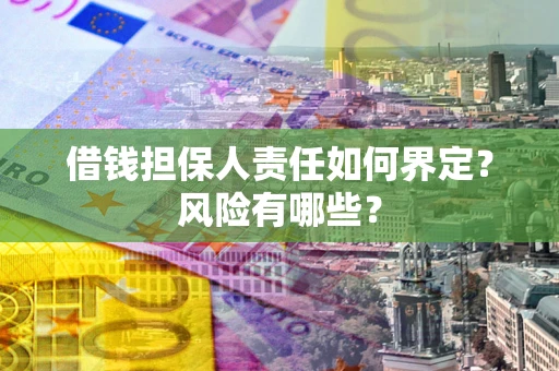 北京借钱担保人责任如何界定?风险有哪些? 北京借钱担保人责任如何界定?风险有哪些?