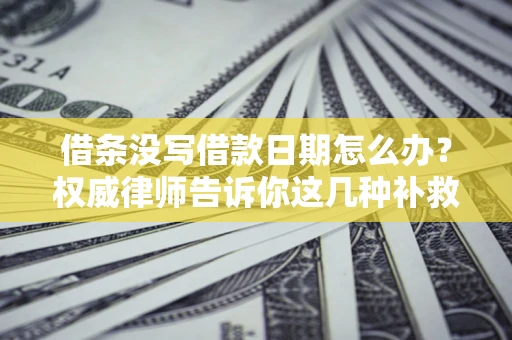 北京借条没写借款日期怎么办？权威律师告诉你这几种补救方法！