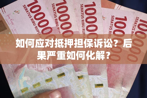 北京如何应对抵押担保诉讼？后果严重如何化解？