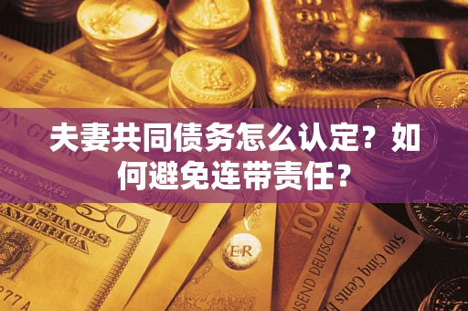 北京夫妻共同债务怎么认定？如何避免连带责任？