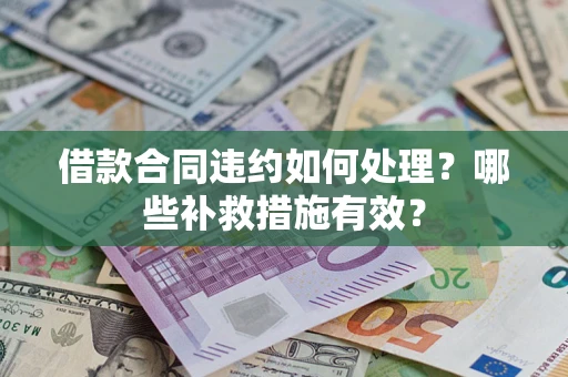 北京借款合同违约如何处理？哪些补救措施有效？