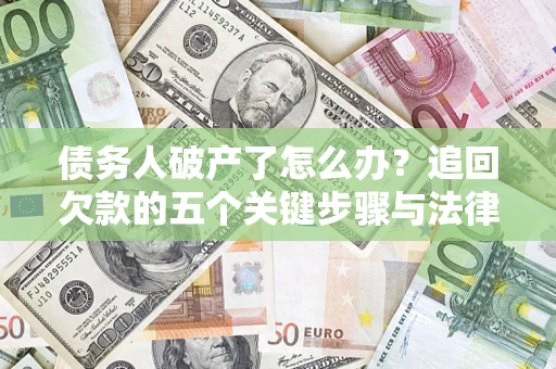北京债务人破产了怎么办？追回欠款的五个关键步骤与法律策略