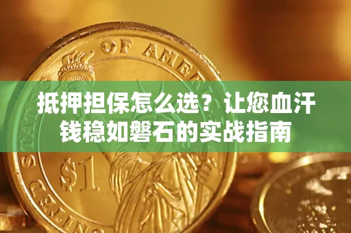北京抵押担保怎么选？让您血汗钱稳如磐石的实战指南