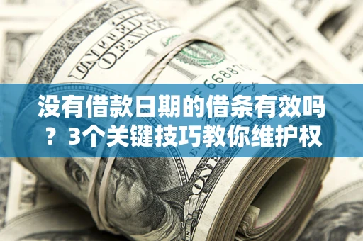 北京没有借款日期的借条有效吗？3个关键技巧教你维护权益