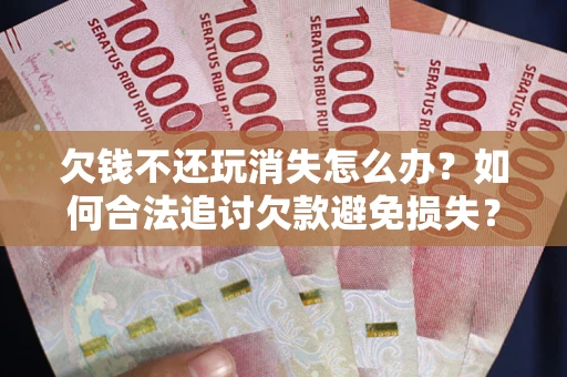 北京欠钱不还玩消失怎么办?如何合法追讨欠款避免损失? 北京欠钱不还玩消失怎么办?如何合法追讨欠款避免损失?