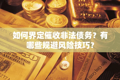 北京如何界定催收非法债务？有哪些规避风险技巧？