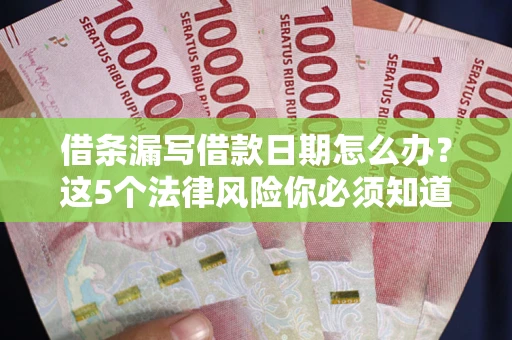 北京借条漏写借款日期怎么办？这5个法律风险你必须知道