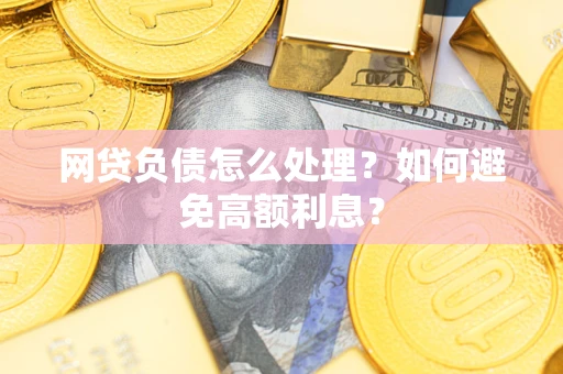 北京网贷负债怎么处理？如何避免高额利息？