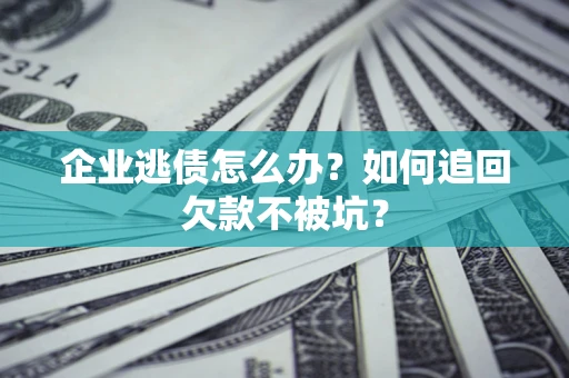 北京企业逃债怎么办？如何追回欠款不被坑？