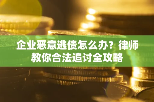 北京企业恶意逃债怎么办？律师教你合法追讨全攻略