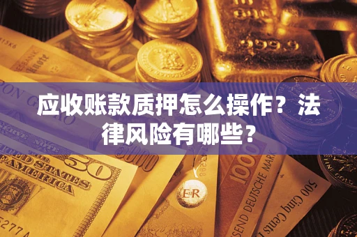 北京应收账款质押怎么操作？法律风险有哪些？