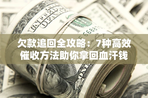 北京欠款追回全攻略：7种高效催收方法助你拿回血汗钱