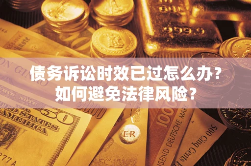 北京债务诉讼时效已过怎么办？如何避免法律风险？