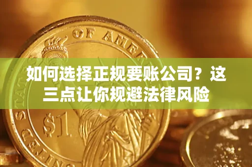 北京如何选择正规要账公司？这三点让你规避法律风险