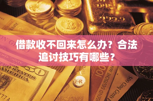 北京借款收不回来怎么办？合法追讨技巧有哪些？