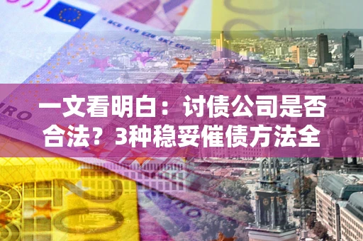 北京一文看明白：讨债公司是否合法？3种稳妥催债方法全解析