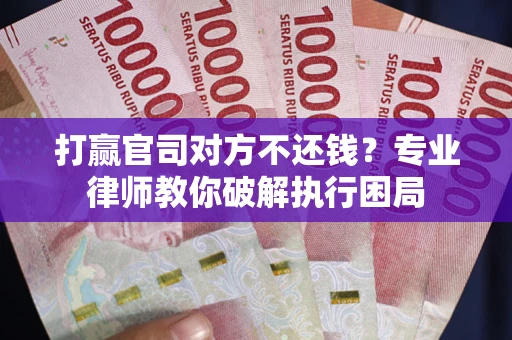 北京打赢官司对方不还钱？专业律师教你破解执行困局