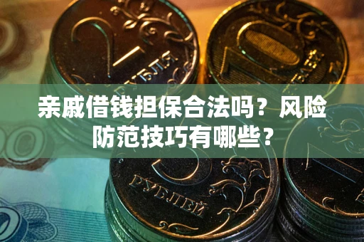 北京亲戚借钱担保合法吗？风险防范技巧有哪些？