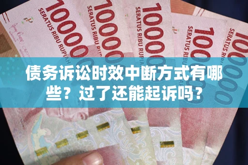 北京债务诉讼时效中断方式有哪些？过了还能起诉吗？