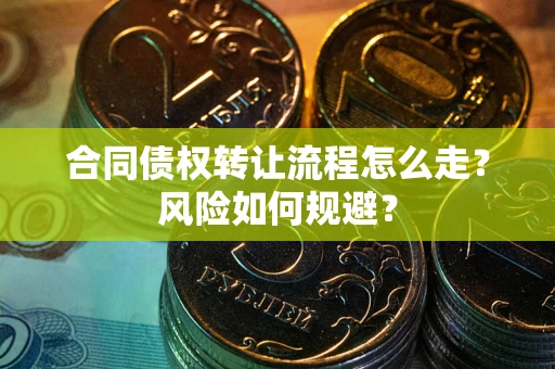 北京合同债权转让流程怎么走？风险如何规避？