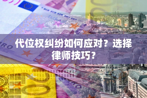 北京代位权纠纷如何应对？选择律师技巧？