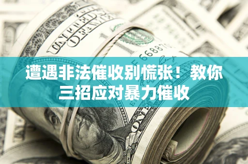 北京遭遇非法催收别慌张！教你三招应对暴力催收