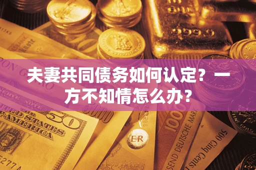 北京夫妻共同债务如何认定？一方不知情怎么办？