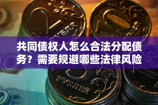 北京共同债权人怎么合法分配债务？需要规避哪些法律风险？