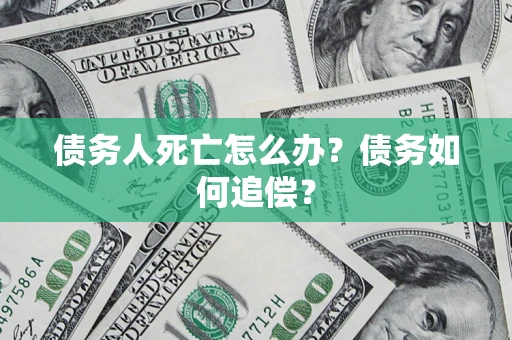 北京债务人死亡怎么办？债务如何追偿？
