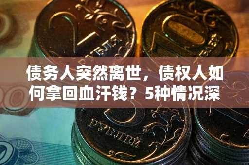 北京债务人突然离世，债权人如何拿回血汗钱？5种情况深度解析