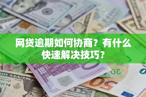 北京网贷逾期如何协商？有什么快速解决技巧？