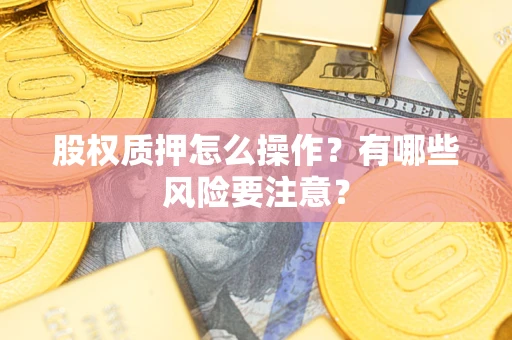 北京股权质押怎么操作？有哪些风险要注意？