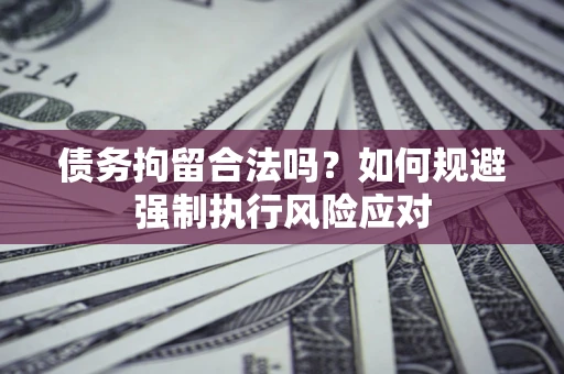 北京债务拘留合法吗？如何规避强制执行风险应对